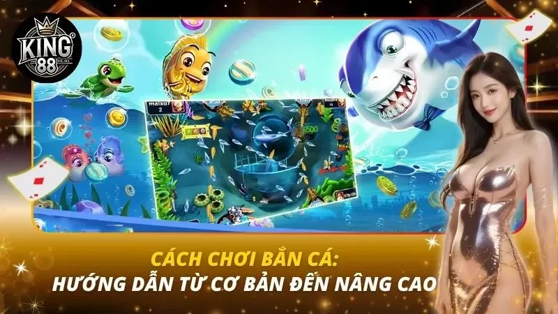 Cách Chơi Bắn Cá: Hướng Dẫn Từ Cơ Bản Đến Nâng Cao